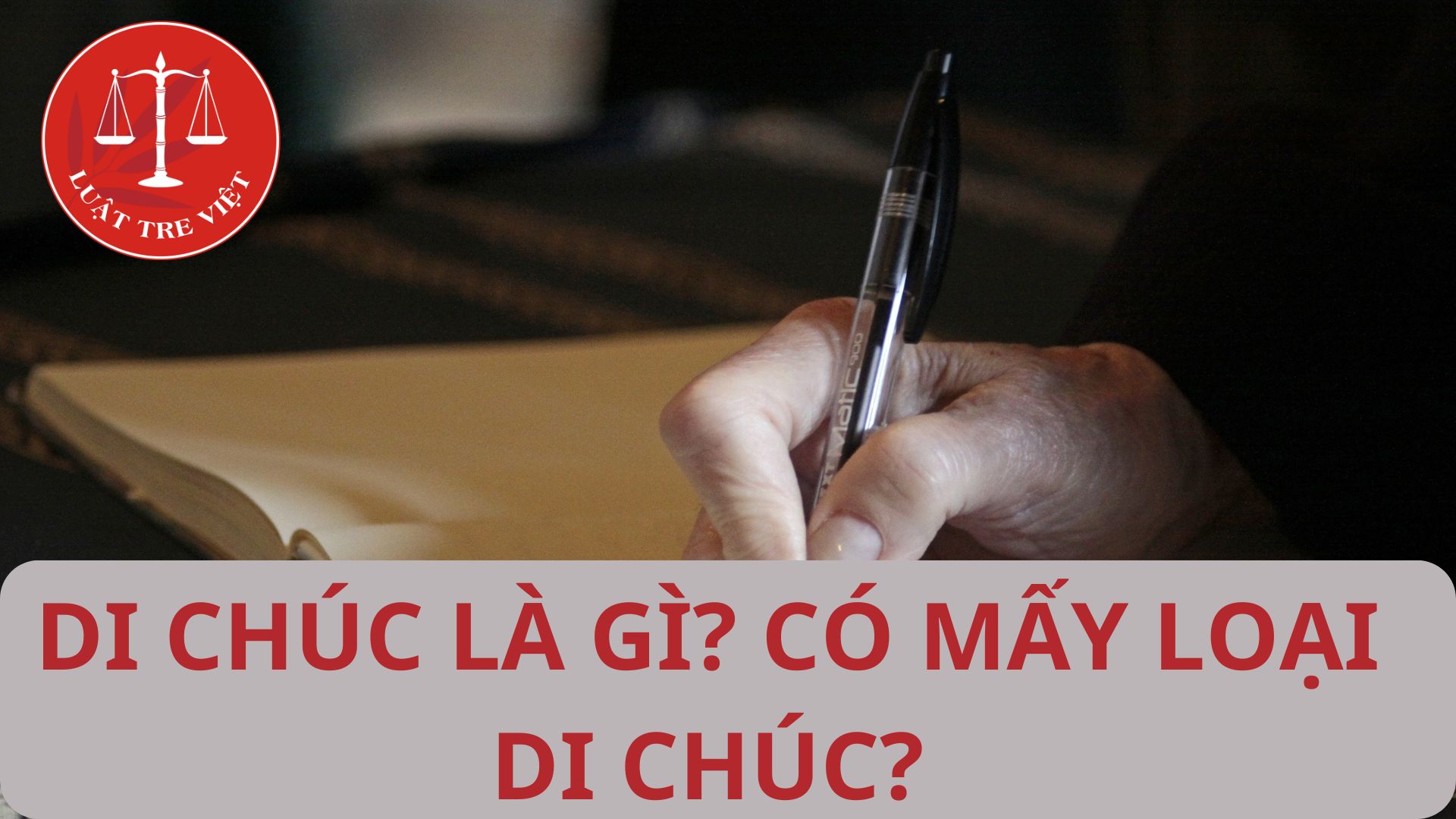 Di chúc là gì? Có mấy loại di chúc?