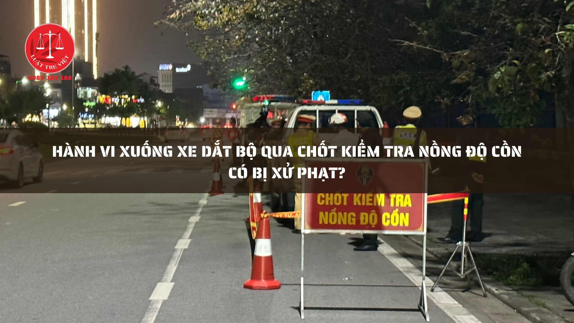 HÀNH VI XUỐNG XE DẮT BỘ QUA CHỐT KIỂM TRA NỒNG ĐỘ CỒN CÓ BỊ XỬ PHẠT?