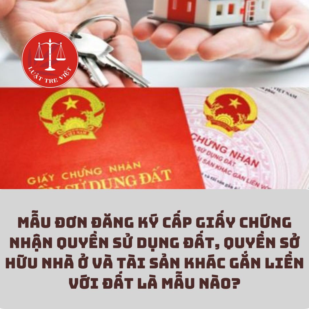 Mẫu đơn đăng ký cấp Giấy chứng nhận quyền sử dụng đất, quyền sở hữu nhà ở và tài sản khác gắn liền với đất là mẫu nào?