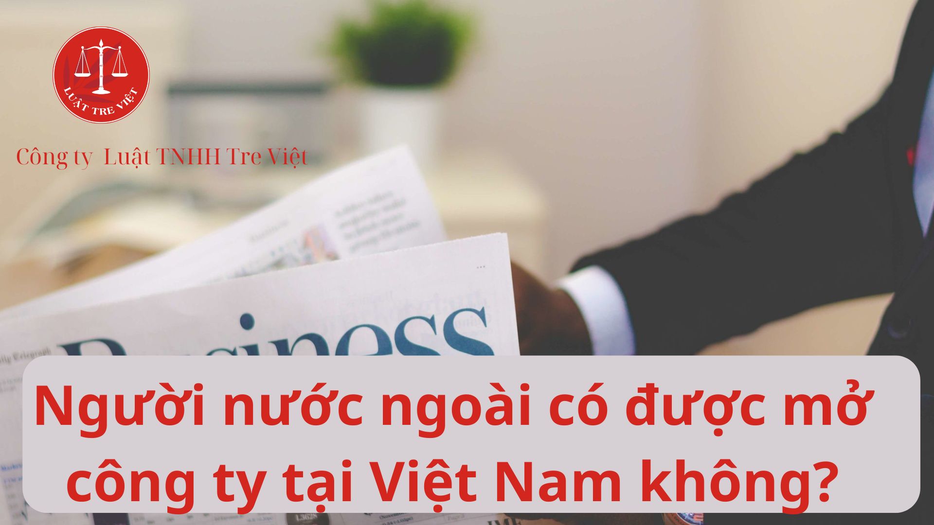 Người nước ngoài có được mở công ty tại Việt Nam không?