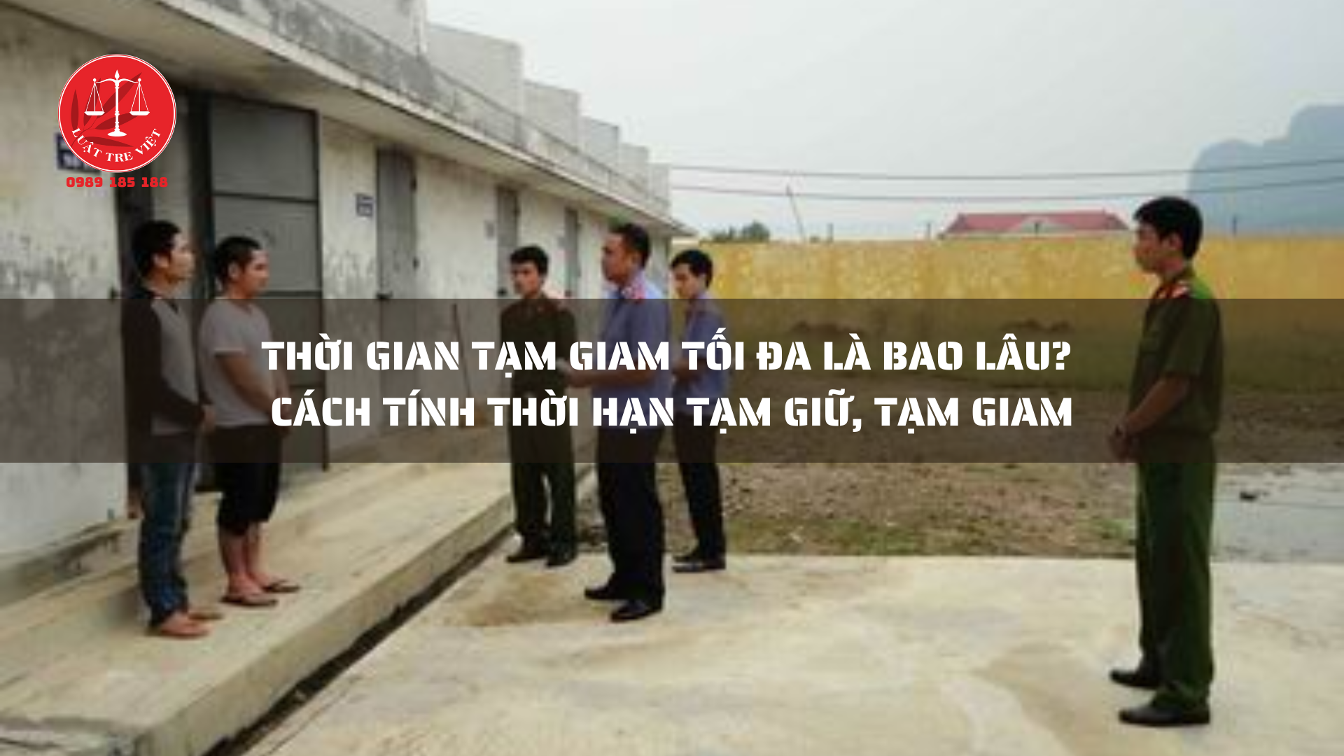 THỜI GIAN TẠM GIAM TỐI ĐA LÀ BAO LÂU? CÁCH TÍNH THỜI HẠN TẠM GIỮ, TẠM GIAM