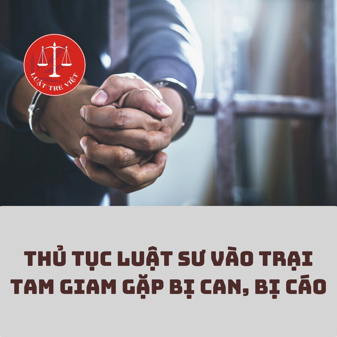 THỦ TỤC LUẬT SƯ VÀO TRẠI TAM GIAM GẶP BỊ CAN, BỊ CÁO