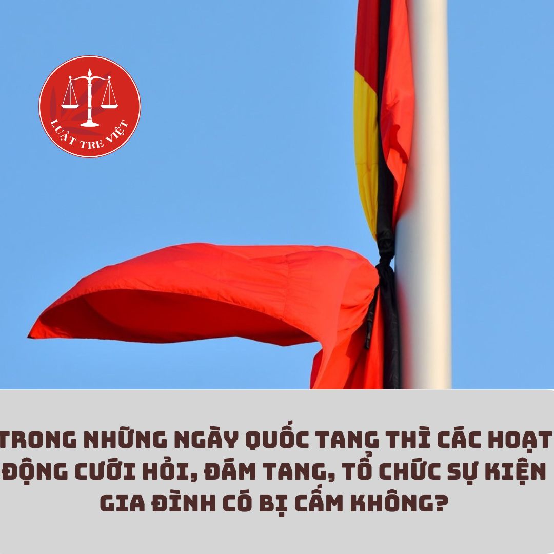 Trong những ngày Quốc tang thì các hoạt động cưới hỏi, đám tang, tổ chức sự kiện gia đình có bị cấm không?