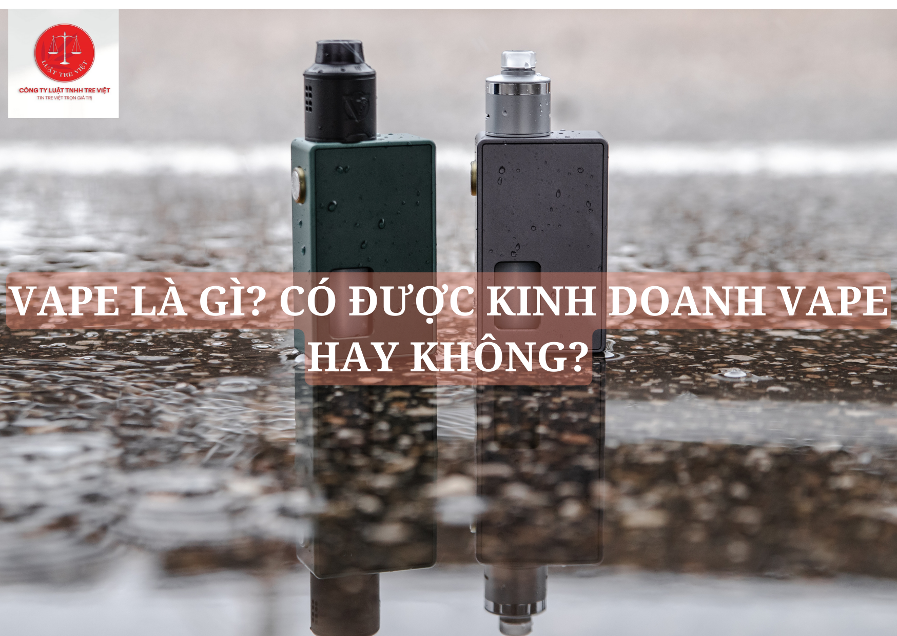 VAPE LÀ GÌ? CÓ ĐƯỢC KINH DOANH VAPE HAY KHÔNG?