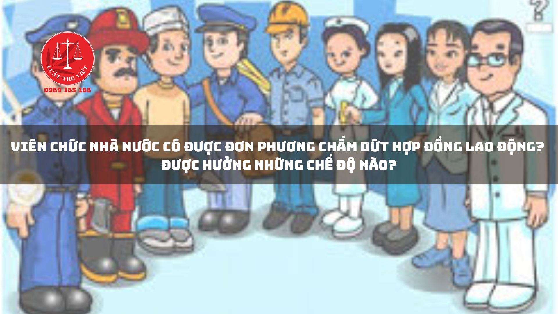 VIÊN CHỨC NHÀ NƯỚC CÓ ĐƯỢC ĐƠN PHƯƠNG CHẤM DỨT HỢP ĐỒNG LAO ĐỘNG? ĐƯỢC HƯỞNG NHỮNG CHẾ ĐỘ NÀO?